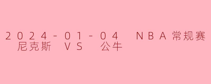 2024-01-04 NBA常规赛 尼克斯 VS 公牛